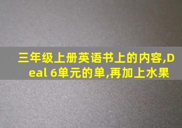 三年级上册英语书上的内容,Deal 6单元的单,再加上水果